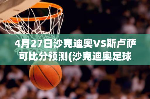 4月27日沙克迪奥VS斯卢萨可比分预测(沙克迪奥足球又名)