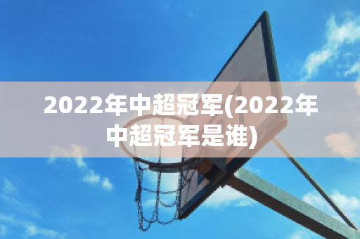 2022年中超冠军(2022年中超冠军是谁)