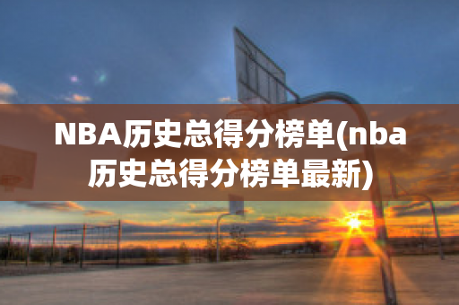 NBA历史总得分榜单(nba历史总得分榜单最新)