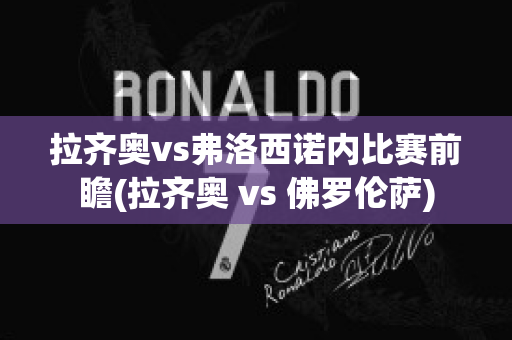 拉齐奥vs弗洛西诺内比赛前瞻(拉齐奥 vs 佛罗伦萨)