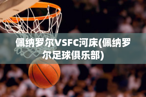 佩纳罗尔VSFC河床(佩纳罗尔足球俱乐部)