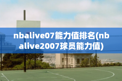 nbalive07能力值排名(nbalive2007球员能力值)