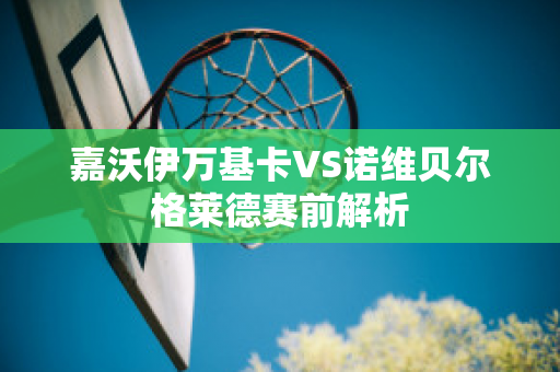 嘉沃伊万基卡VS诺维贝尔格莱德赛前解析