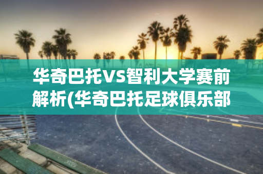 华奇巴托VS智利大学赛前解析(华奇巴托足球俱乐部)