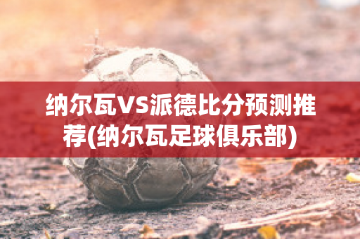 纳尔瓦VS派德比分预测推荐(纳尔瓦足球俱乐部)