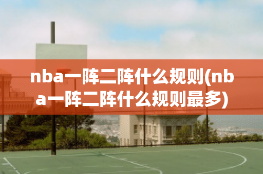 nba一阵二阵什么规则(nba一阵二阵什么规则最多)