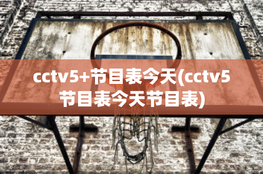 cctv5+节目表今天(cctv5节目表今天节目表)