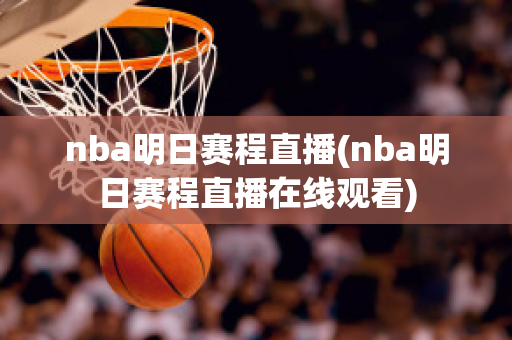 nba明日赛程直播(nba明日赛程直播在线观看)