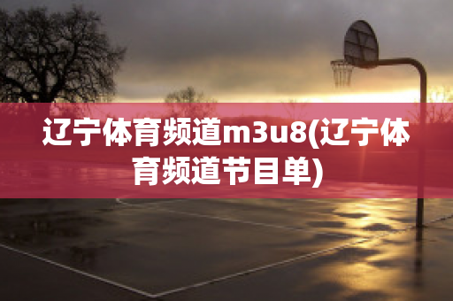 辽宁体育频道m3u8(辽宁体育频道节目单)