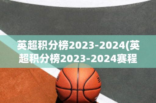 英超积分榜2023-2024(英超积分榜2023-2024赛程500)