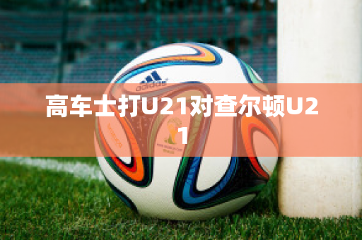 高车士打U21对查尔顿U21