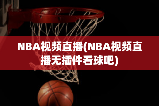 NBA视频直播(NBA视频直播无插件看球吧)