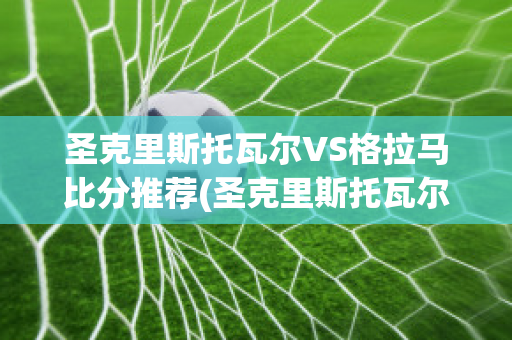 圣克里斯托瓦尔VS格拉马比分推荐(圣克里斯托瓦尔岛)