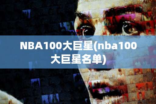 NBA100大巨星(nba100大巨星名单)