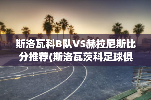 斯洛瓦科B队VS赫拉尼斯比分推荐(斯洛瓦茨科足球俱乐部)