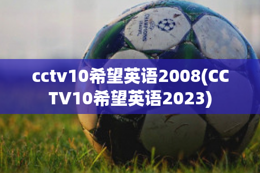 cctv10希望英语2008(CCTV10希望英语2023)