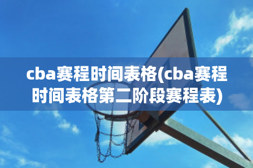 cba赛程时间表格(cba赛程时间表格第二阶段赛程表)