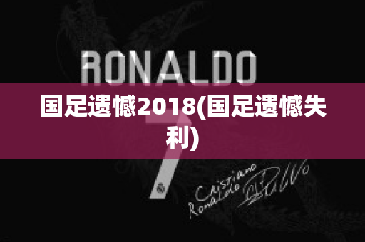 国足遗憾2018(国足遗憾失利)