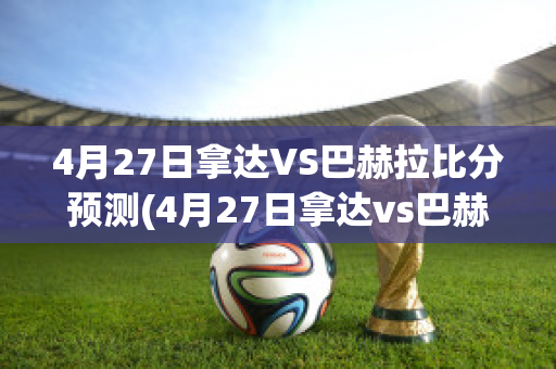 4月27日拿达VS巴赫拉比分预测(4月27日拿达vs巴赫拉比分预测最新)