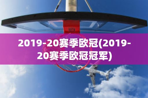 2019-20赛季欧冠(2019-20赛季欧冠冠军)