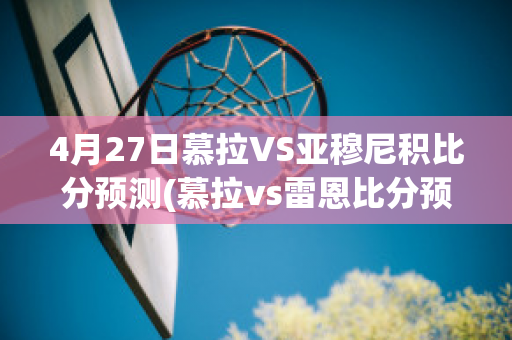 4月27日慕拉VS亚穆尼积比分预测(慕拉vs雷恩比分预测)