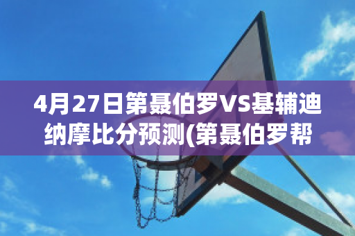 4月27日第聂伯罗VS基辅迪纳摩比分预测(第聂伯罗帮)