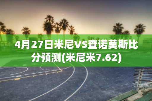 4月27日米尼VS查诺莫斯比分预测(米尼米7.62)