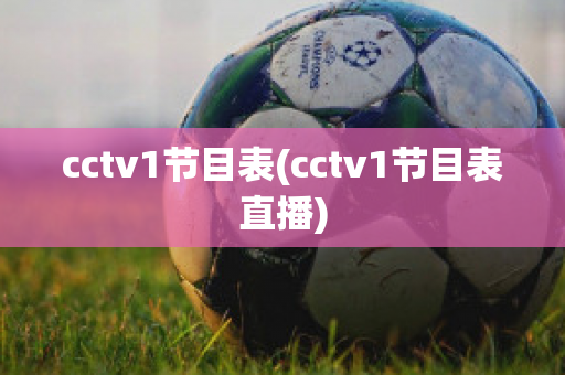 cctv1节目表(cctv1节目表直播)