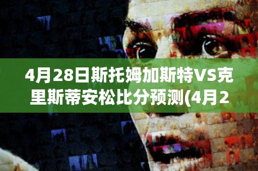 4月28日斯托姆加斯特VS克里斯蒂安松比分预测(4月28日斯托姆加斯特vs克里斯蒂安松比分预测最新)