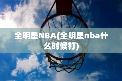 全明星NBA(全明星nba什么时候打)