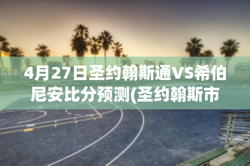 4月27日圣约翰斯通VS希伯尼安比分预测(圣约翰斯市)