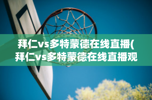 拜仁vs多特蒙德在线直播(拜仁vs多特蒙德在线直播观看)