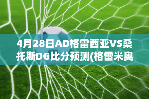 4月28日AD格雷西亚VS桑托斯DG比分预测(格雷米奥vs桑托斯比分预测)