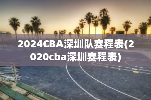 2024CBA深圳队赛程表(2020cba深圳赛程表)