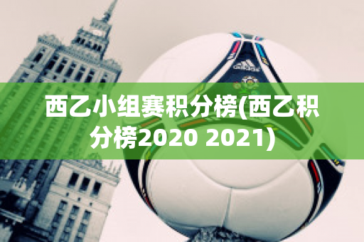 西乙小组赛积分榜(西乙积分榜2020 2021)