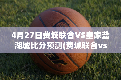 4月27日费城联合VS皇家盐湖城比分预测(费城联合vs新英格兰革命_西超杯直播)