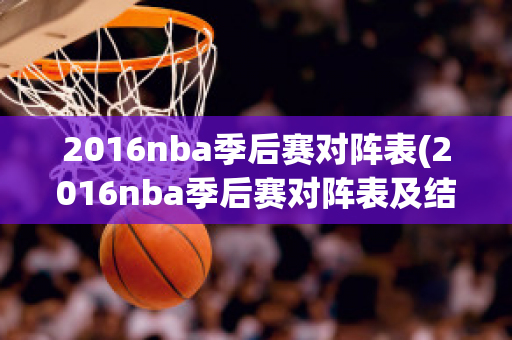 2016nba季后赛对阵表(2016nba季后赛对阵表及结果)