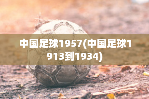 中国足球1957(中国足球1913到1934)