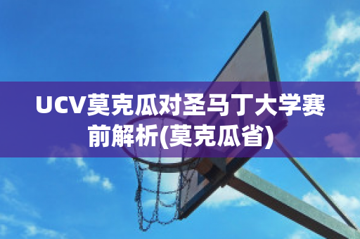 UCV莫克瓜对圣马丁大学赛前解析(莫克瓜省)