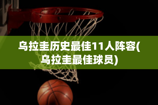 乌拉圭历史最佳11人阵容(乌拉圭最佳球员)