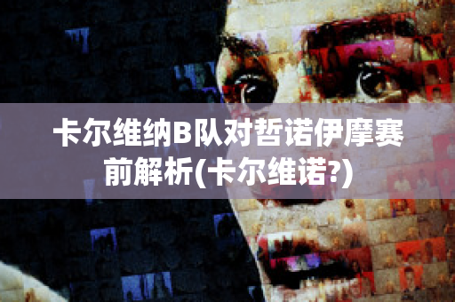 卡尔维纳B队对哲诺伊摩赛前解析(卡尔维诺?)