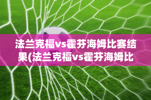 法兰克福vs霍芬海姆比赛结果(法兰克福vs霍芬海姆比赛结果怎么样)