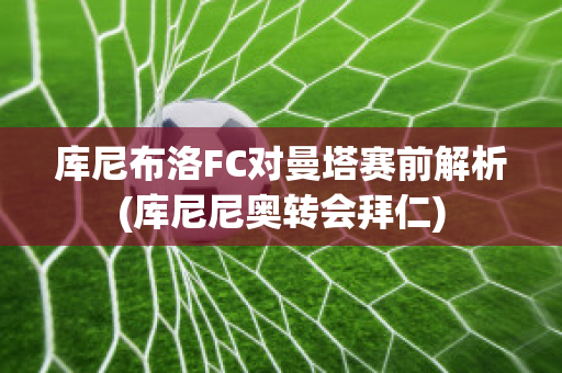 库尼布洛FC对曼塔赛前解析(库尼尼奥转会拜仁)