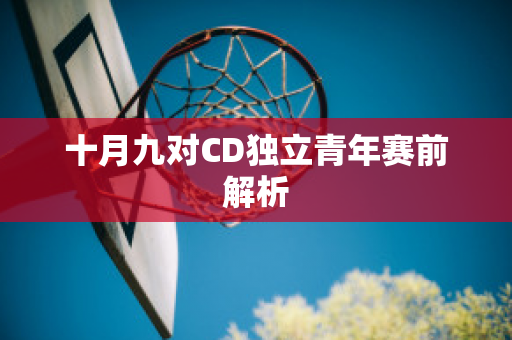 十月九对CD独立青年赛前解析