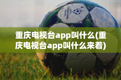 重庆电视台app叫什么(重庆电视台app叫什么来着)