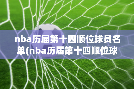 nba历届第十四顺位球员名单(nba历届第十四顺位球员名单图片)