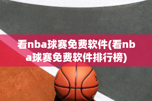 看nba球赛免费软件(看nba球赛免费软件排行榜)