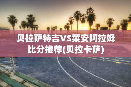 贝拉萨特吉VS莱安阿拉姆比分推荐(贝拉卡萨)