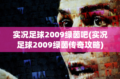 实况足球2009绿茵吧(实况足球2009绿茵传奇攻略)