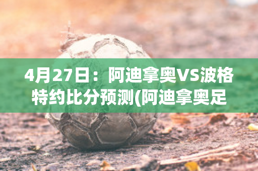 4月27日：阿迪拿奥VS波格特约比分预测(阿迪拿奥足球俱乐部)